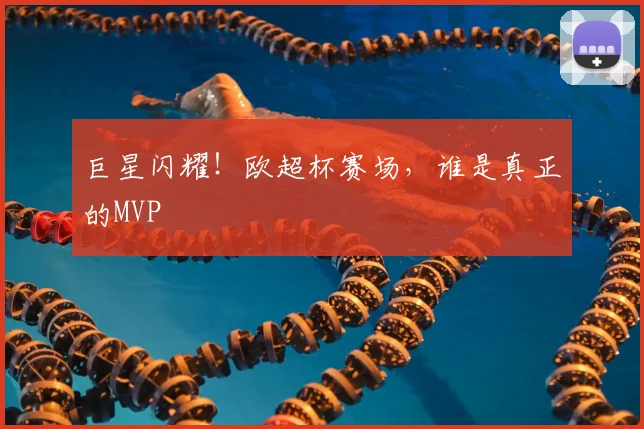 巨星闪耀！欧超杯赛场，谁是真正的MVP