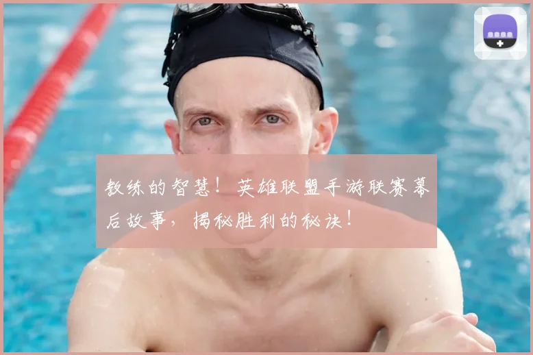 教练的智慧！英雄联盟手游联赛幕后故事，揭秘胜利的秘诀！