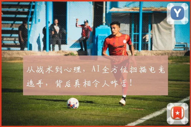 从战术到心理,AI全方位扫描电竞选手,背后真相令人咋舌!