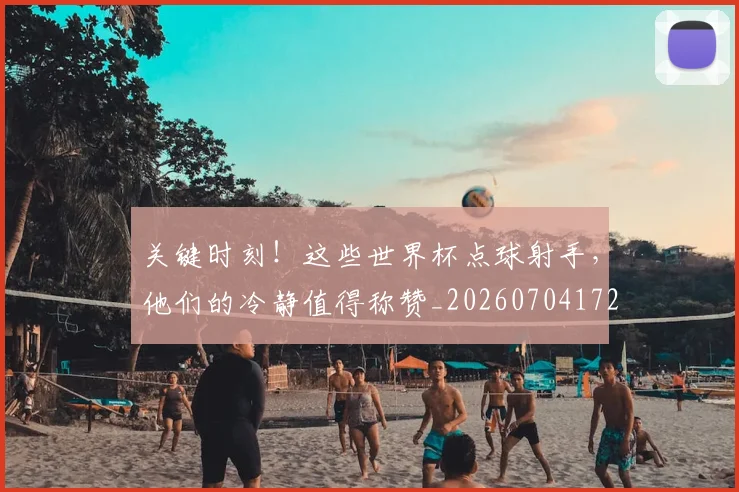 关键时刻！这些世界杯点球射手，他们的冷静值得称赞_20260704172125