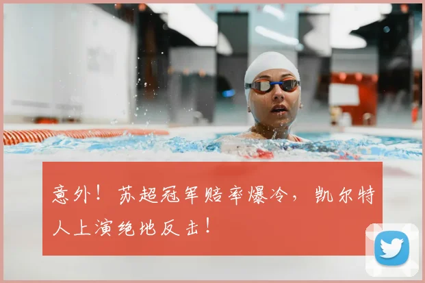 意外！苏超冠军赔率爆冷，凯尔特人上演绝地反击！