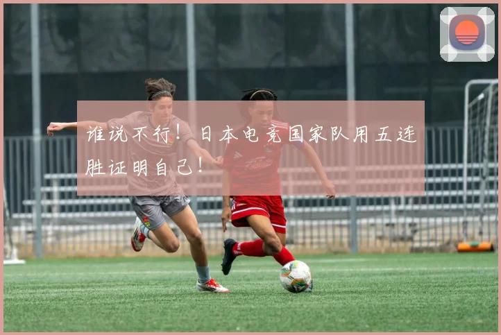 谁说不行！日本电竞国家队用五连胜证明自己！