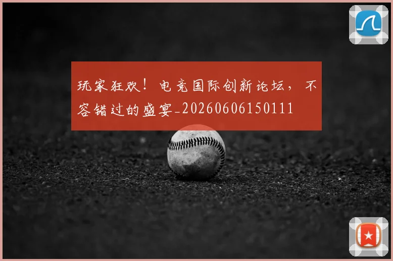 玩家狂欢！电竞国际创新论坛，不容错过的盛宴_20260606150111