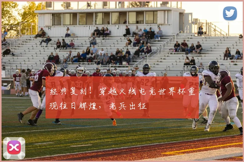 经典复刻!穿越火线电竞世界杯重现往日辉煌,老兵出征