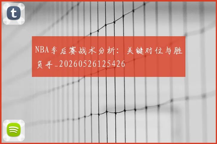 NBA季后赛战术分析:关键对位与胜负手_20260526125426