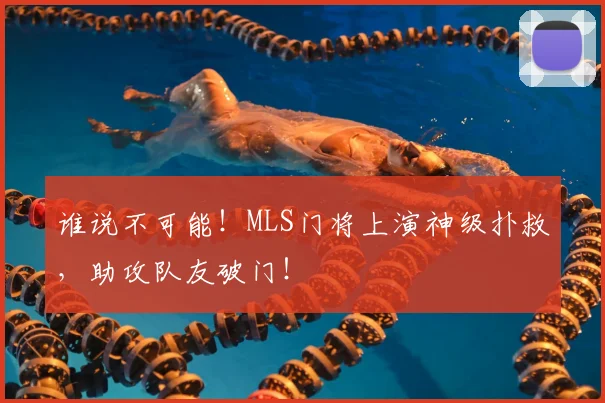 谁说不可能!MLS门将上演神级扑救,助攻队友破门!