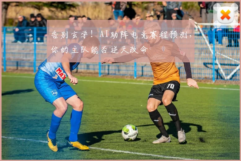 告别玄学!AI助阵电竞赛程预测,你的主队能否逆天改命
