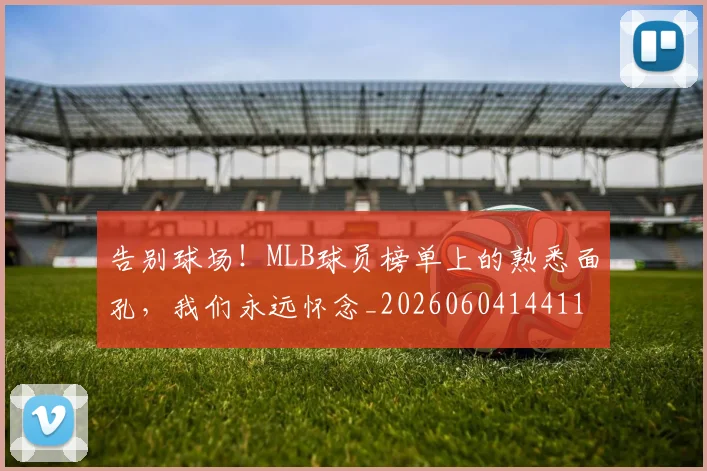 告别球场！MLB球员榜单上的熟悉面孔，我们永远怀念_20260604144116