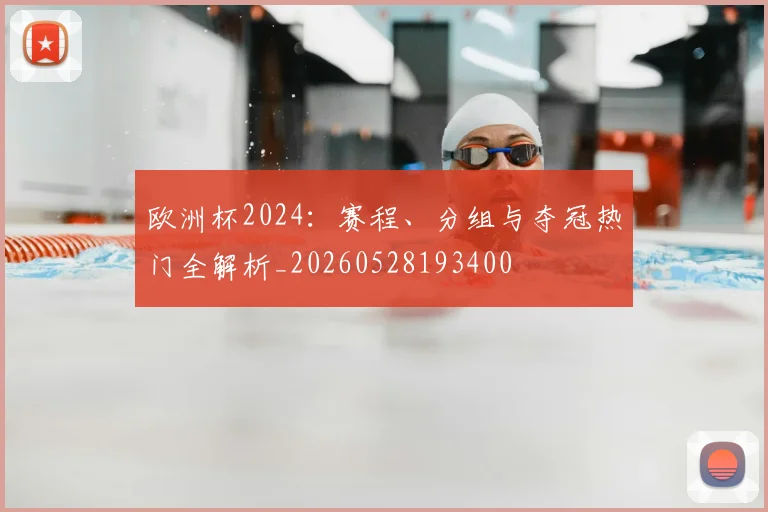 欧洲杯2024:赛程、分组与夺冠热门全解析_20260528193400