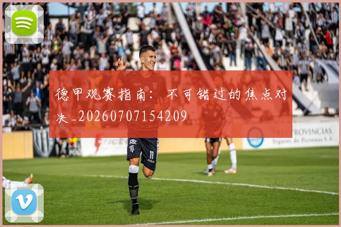 德甲观赛指南：不可错过的焦点对决_20260707154209