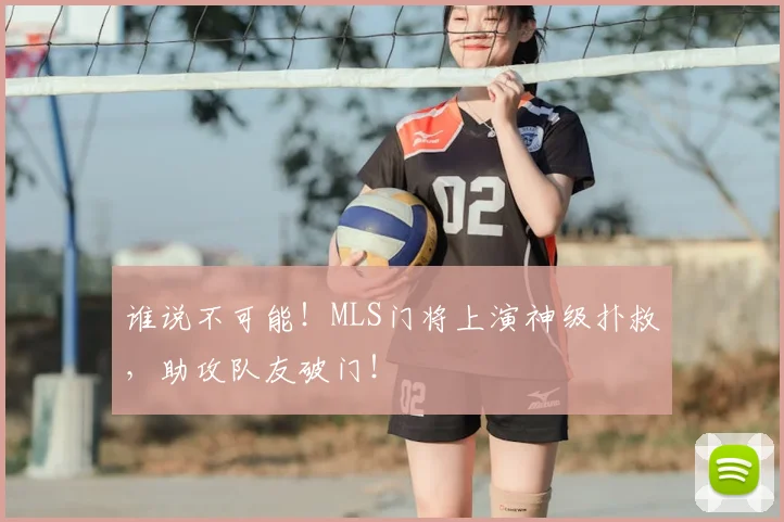 谁说不可能!MLS门将上演神级扑救,助攻队友破门!