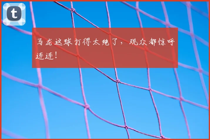 马龙这球打得太绝了,观众都惊呼连连!