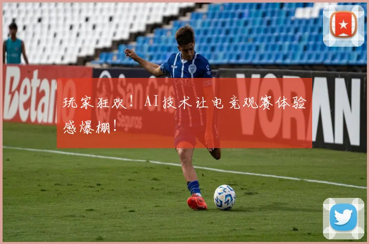 玩家狂欢!AI技术让电竞观赛体验感爆棚!