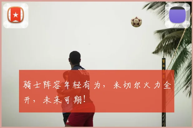 骑士阵容年轻有为,米切尔火力全开,未来可期!