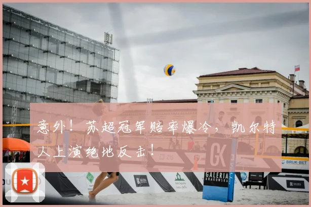 意外！苏超冠军赔率爆冷，凯尔特人上演绝地反击！
