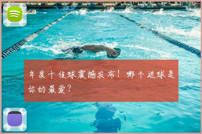 年度十佳球震撼发布!哪个进球是你的最爱?