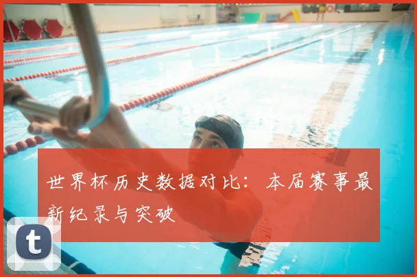 世界杯历史数据对比：本届赛事最新纪录与突破
